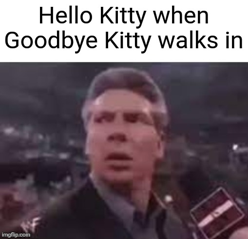 Hello Kitty Meme | Hello Kitty when Goodbye Kitty walks in | image tagged in x when x walks in,hello kitty | made w/ Imgflip meme maker