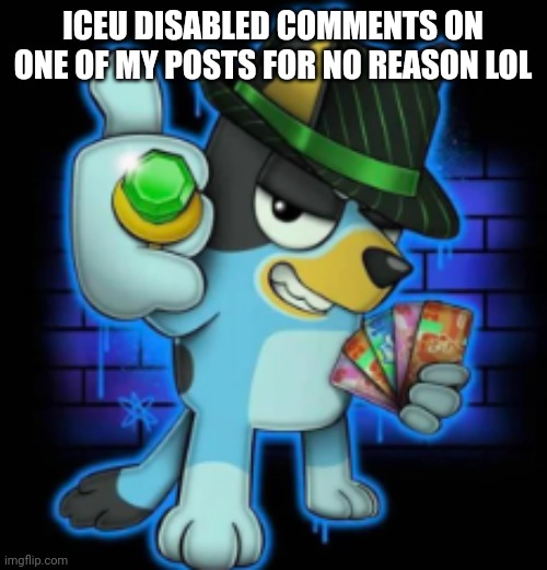 is bro new to msmg mod and misclicked or whar | ICEU DISABLED COMMENTS ON ONE OF MY POSTS FOR NO REASON LOL | image tagged in gangsta bluey | made w/ Imgflip meme maker