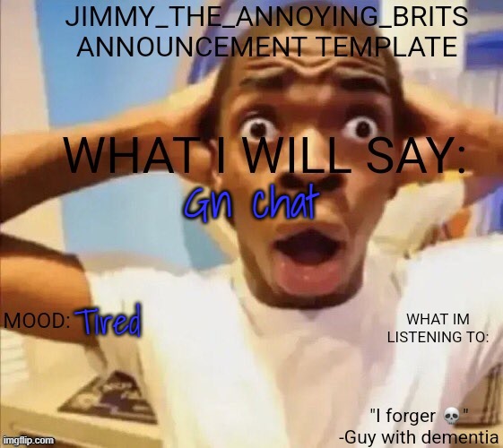 Gn chat; Tired | image tagged in jimmy_the_annoying_brits announcement template thx jack | made w/ Imgflip meme maker