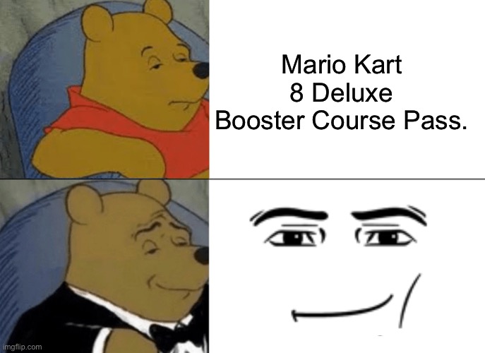 Man Face. | Mario Kart 8 Deluxe Booster Course Pass. | image tagged in memes,tuxedo winnie the pooh | made w/ Imgflip meme maker