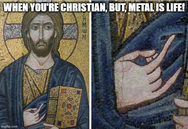 Rock On! | WHEN YOU'RE CHRISTIAN, BUT, METAL IS LIFE! | image tagged in heavy metal | made w/ Imgflip meme maker