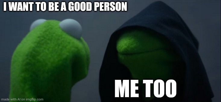 Mod note: be a good person | I WANT TO BE A GOOD PERSON; ME TOO | image tagged in memes,evil kermit | made w/ Imgflip meme maker