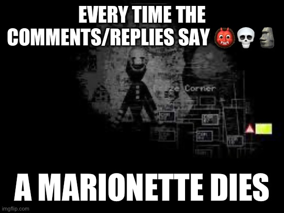 Fnaf every time X says X a X dies | EVERY TIME THE COMMENTS/REPLIES SAY 👹💀🗿; A MARIONETTE DIES | image tagged in the puppet from fnaf 2 | made w/ Imgflip meme maker