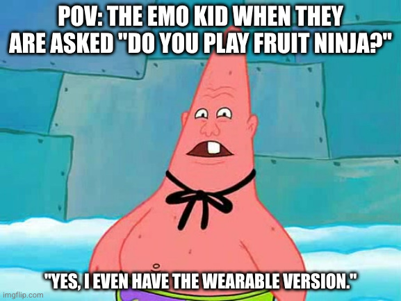 Emo Joke | POV: THE EMO KID WHEN THEY ARE ASKED "DO YOU PLAY FRUIT NINJA?"; "YES, I EVEN HAVE THE WEARABLE VERSION." | image tagged in pinhead larry,emo,school,fruit ninja | made w/ Imgflip meme maker