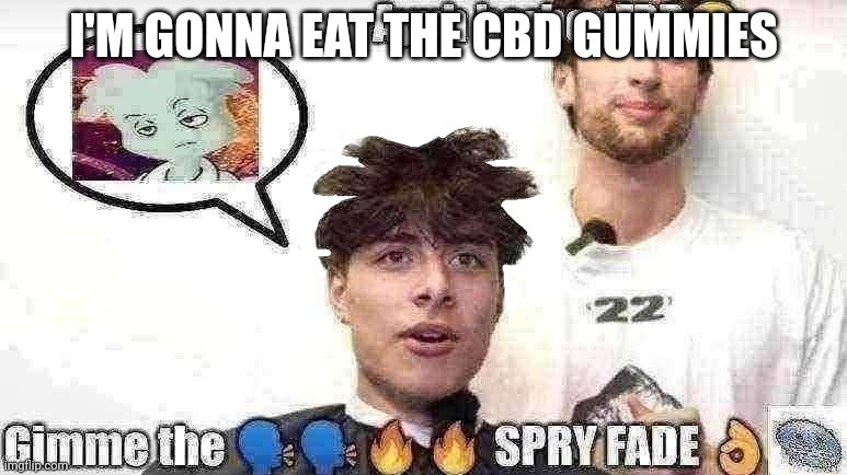 The SPRY FADE | I'M GONNA EAT THE CBD GUMMIES | image tagged in the spry fade | made w/ Imgflip meme maker