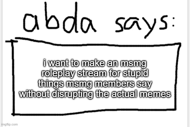 theres no ocs, just users roleplaying as themsleves | i want to make an msmg roleplay stream for stupid things msmg members say without disrupting the actual memes | image tagged in anotherbadlydrawnaxolotl s announcement temp | made w/ Imgflip meme maker