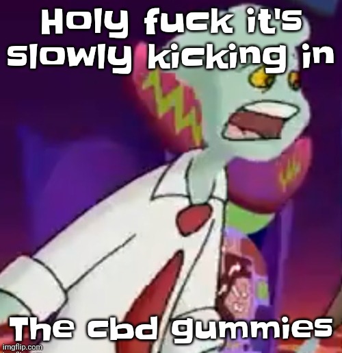 Holy shit bro woah a I have a feeling I never had before | Holy fuck it's slowly kicking in; The cbd gummies | made w/ Imgflip meme maker