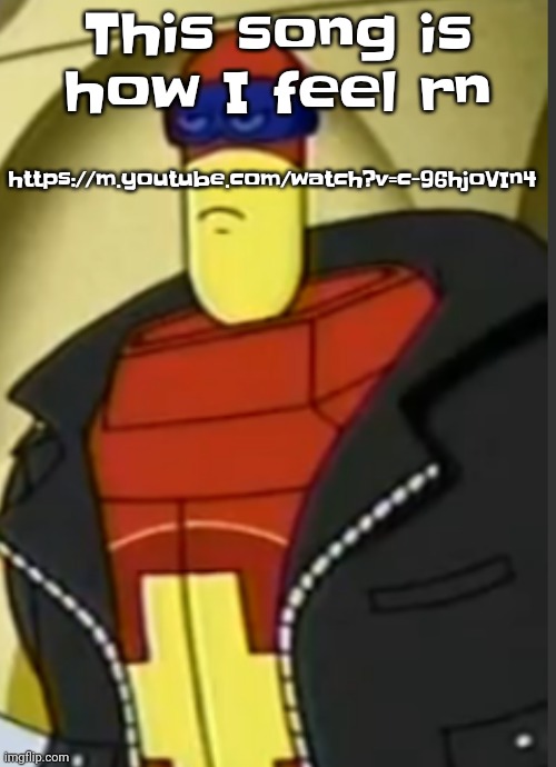 https://m.youtube.com/watch?v=c-96hjoVIn4 | https://m.youtube.com/watch?v=c-96hjoVIn4; This song is how I feel rn | made w/ Imgflip meme maker