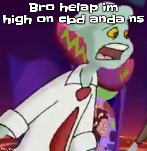 B | Bro helap im high on cbd anda ns | made w/ Imgflip meme maker
