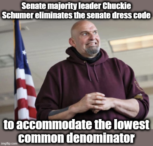 Apparently Lurch has issues getting himself dressed | Senate majority leader Chuckie
Schumer eliminates the senate dress code; to accommodate the lowest
common denominator | image tagged in john fetterman,memes,senate,dress code,democrats,incompetence | made w/ Imgflip meme maker