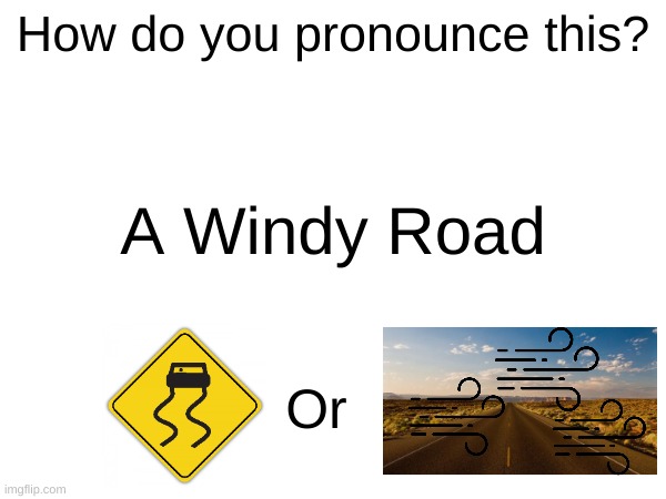 How? | How do you pronounce this? A Windy Road; Or | image tagged in pronunciation | made w/ Imgflip meme maker