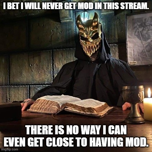 Slaughter to prevail book | I BET I WILL NEVER GET MOD IN THIS STREAM. THERE IS NO WAY I CAN EVEN GET CLOSE TO HAVING MOD. | image tagged in slaughter to prevail book | made w/ Imgflip meme maker