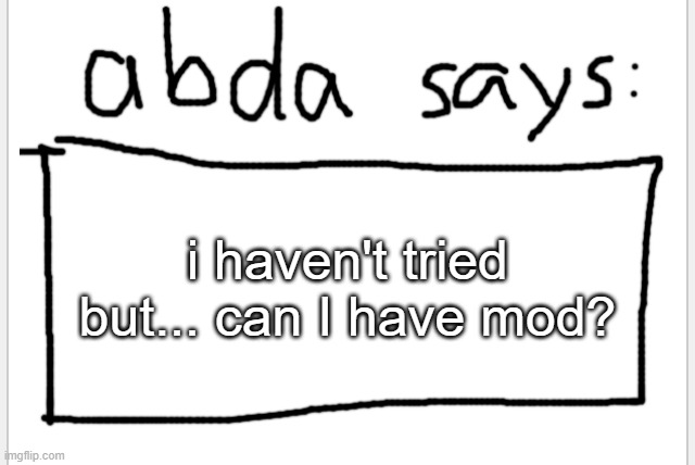 this wont work but its worth a shot | i haven't tried but... can I have mod? | image tagged in anotherbadlydrawnaxolotl s announcement temp | made w/ Imgflip meme maker
