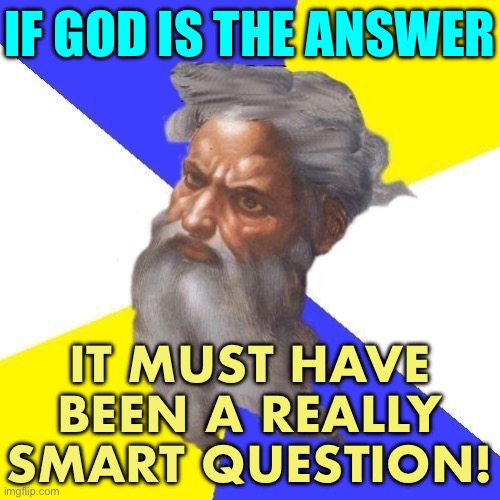 God Is The Answer | IF GOD IS THE ANSWER; IT MUST HAVE BEEN A REALLY SMART QUESTION! | image tagged in advice god | made w/ Imgflip meme maker
