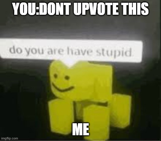 get 1000 upvotes i show my face | YOU:DONT UPVOTE THIS; ME | image tagged in do you are have stupid | made w/ Imgflip meme maker