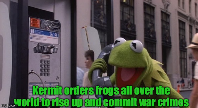 Sponsored by the Holy Crusader Party | Kermit orders frogs all over the world to rise up and commit war crimes | image tagged in kermit phone | made w/ Imgflip meme maker