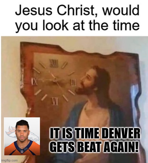 It is time Denver gets beat again! | IT IS TIME DENVER GETS BEAT AGAIN! | image tagged in beat down,jesus christ,denver broncos | made w/ Imgflip meme maker