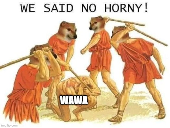 We said no horny | WAWA | image tagged in we said no horny | made w/ Imgflip meme maker