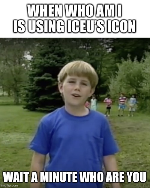 It so confusing | WHEN WHO AM I IS USING ICEU’S ICON; WAIT A MINUTE WHO ARE YOU | image tagged in kazoo kid wait a minute who are you | made w/ Imgflip meme maker