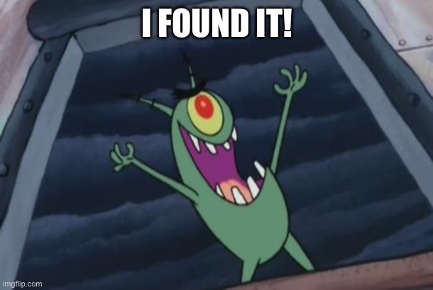 Plankton evil laugh | I FOUND IT! | image tagged in plankton evil laugh | made w/ Imgflip meme maker