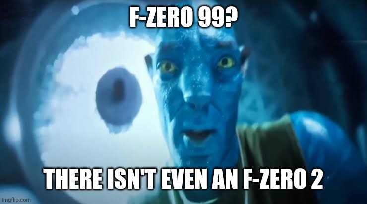 Avatar blue Guy | F-ZERO 99? THERE ISN'T EVEN AN F-ZERO 2 | image tagged in avatar blue guy | made w/ Imgflip meme maker