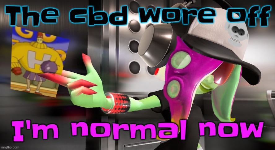 Fuckin insane tho | The cbd wore off; I'm normal now | made w/ Imgflip meme maker