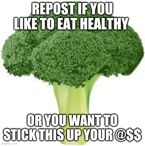 Broccoli for no reason | REPOST IF YOU LIKE TO EAT HEALTHY; OR YOU WANT TO STICK THIS UP YOUR @$$ | image tagged in broccoli for no reason | made w/ Imgflip meme maker