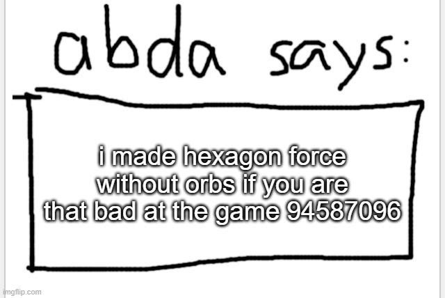94587096 | i made hexagon force without orbs if you are that bad at the game 94587096 | image tagged in anotherbadlydrawnaxolotl s announcement temp | made w/ Imgflip meme maker