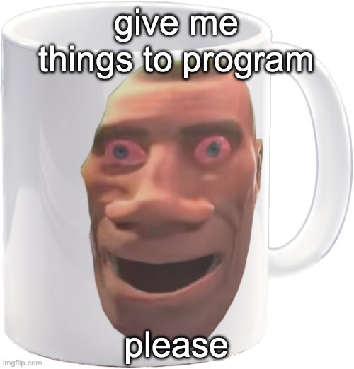 weed mug | give me things to program; please | image tagged in weed mug | made w/ Imgflip meme maker
