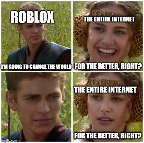 I'm changing the world | ROBLOX; THE ENTIRE INTERNET; I'M GOING TO CHANGE THE WORLD; FOR THE BETTER, RIGHT? THE ENTIRE INTERNET; FOR THE BETTER, RIGHT? | image tagged in i m going to change the world for the better right star wars,memes | made w/ Imgflip meme maker