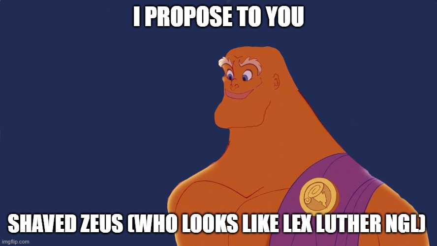 I PROPOSE TO YOU; SHAVED ZEUS (WHO LOOKS LIKE LEX LUTHER NGL) | made w/ Imgflip meme maker