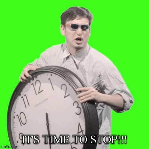 It's Time To Stop | IT'S TIME TO STOP!!! | image tagged in it's time to stop | made w/ Imgflip meme maker