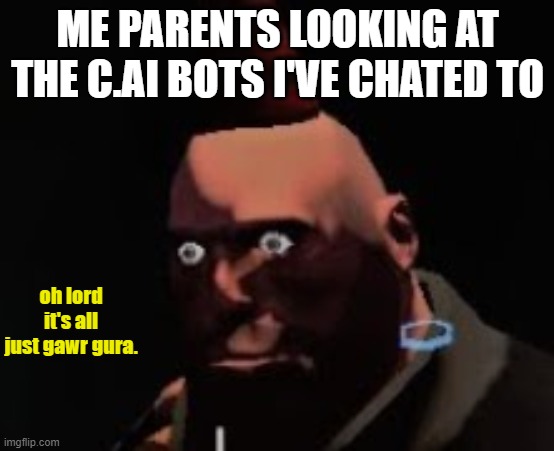 Tf2 heavy stare | ME PARENTS LOOKING AT THE C.AI BOTS I'VE CHATED TO; oh lord it's all just gawr gura. | image tagged in tf2 heavy stare | made w/ Imgflip meme maker
