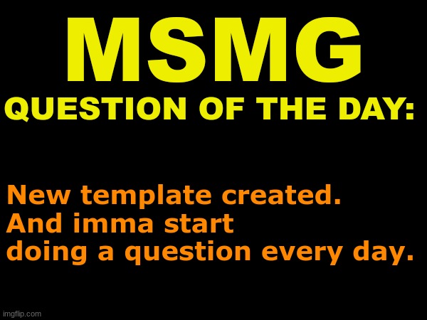 MSMG question of the day | New template created. And imma start doing a question every day. | image tagged in msmg question of the day | made w/ Imgflip meme maker