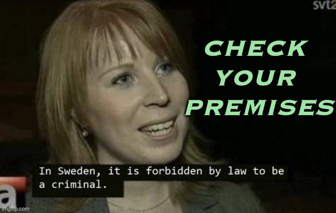 Check Your Premises | CHECK 
YOUR 
PREMISES | image tagged in sweden logic | made w/ Imgflip meme maker