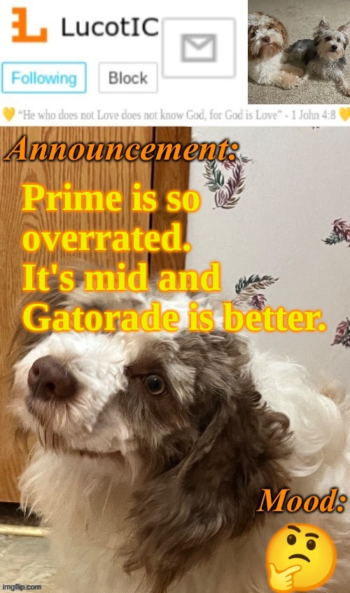 LucotIC’s “Fangz” announcement temp (thanks Strike) | Prime is so overrated. It's mid and Gatorade is better. 🤔 | image tagged in lucotic s fangz announcement temp thanks strike | made w/ Imgflip meme maker