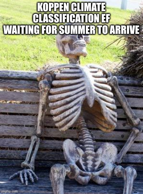 Waiting Skeleton | KOPPEN CLIMATE CLASSIFICATION EF WAITING FOR SUMMER TO ARRIVE | image tagged in memes,waiting skeleton | made w/ Imgflip meme maker