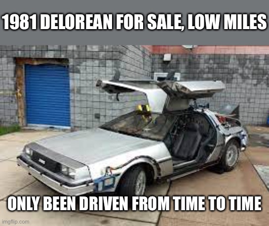 I have no title | 1981 DELOREAN FOR SALE, LOW MILES; ONLY BEEN DRIVEN FROM TIME TO TIME | image tagged in back to the future | made w/ Imgflip meme maker