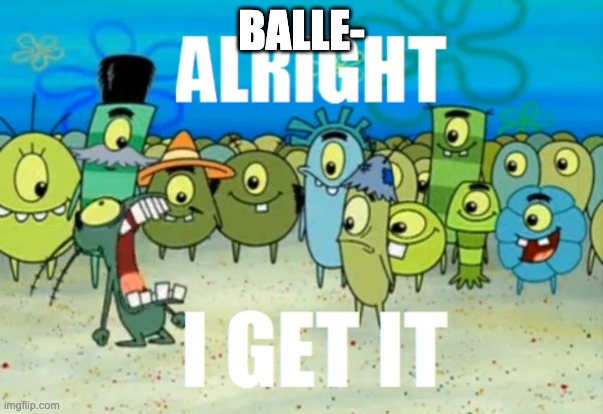 STOP POSTING ABOUT BALLER | BALLE- | image tagged in alright i get it | made w/ Imgflip meme maker