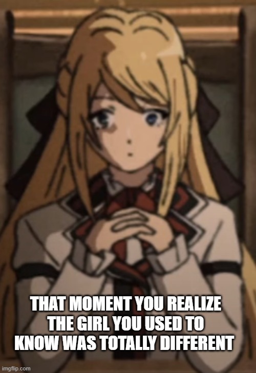 Mushoku Tensei (season 2) | THAT MOMENT YOU REALIZE THE GIRL YOU USED TO KNOW WAS TOTALLY DIFFERENT | image tagged in anime | made w/ Imgflip meme maker