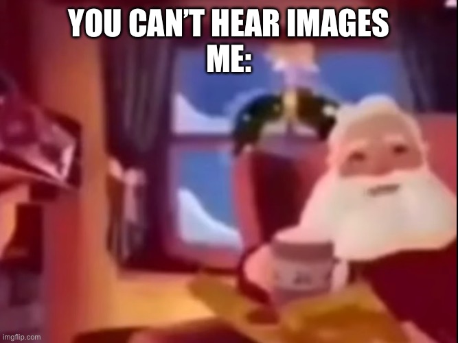 You can’t hear images part 2 | YOU CAN’T HEAR IMAGES
ME: | image tagged in excuse me,wtf | made w/ Imgflip meme maker