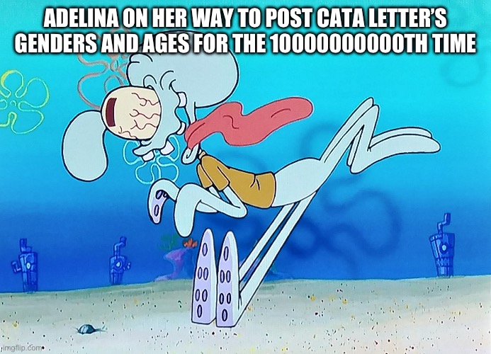 Adelina/CATA Letter L be like: | ADELINA ON HER WAY TO POST CATA LETTER’S GENDERS AND AGES FOR THE 10000000000TH TIME | image tagged in squidward running,cata letter l,adelina | made w/ Imgflip meme maker