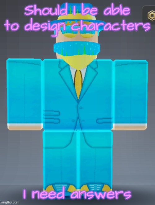 Should I be able to design characters; I need answers | made w/ Imgflip meme maker