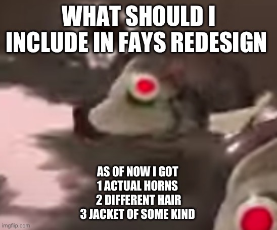 Sorry had to re make this post | WHAT SHOULD I INCLUDE IN FAYS REDESIGN; AS OF NOW I GOT 
1 ACTUAL HORNS 
2 DIFFERENT HAIR
3 JACKET OF SOME KIND | image tagged in side order evil fish robot thing | made w/ Imgflip meme maker