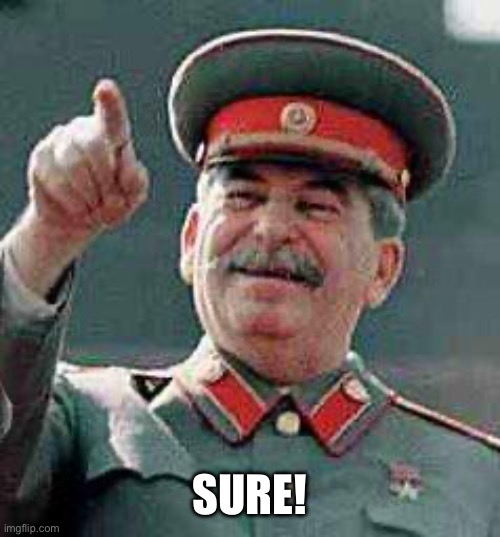 Stalin says | SURE! | image tagged in stalin says | made w/ Imgflip meme maker