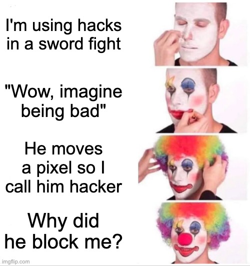 MejjyBoi moment | I'm using hacks in a sword fight; "Wow, imagine being bad"; He moves a pixel so I call him hacker; Why did he block me? | image tagged in memes,clown applying makeup | made w/ Imgflip meme maker