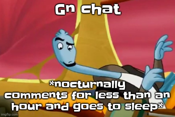 Yeah | Gn chat; *nocturnally comments for less than an hour and goes to sleep* | made w/ Imgflip meme maker