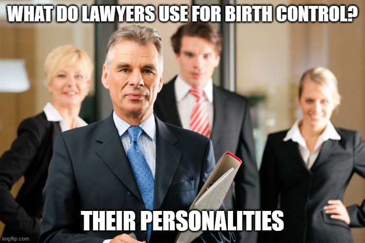 lawyers | WHAT DO LAWYERS USE FOR BIRTH CONTROL? THEIR PERSONALITIES | image tagged in lawyers | made w/ Imgflip meme maker