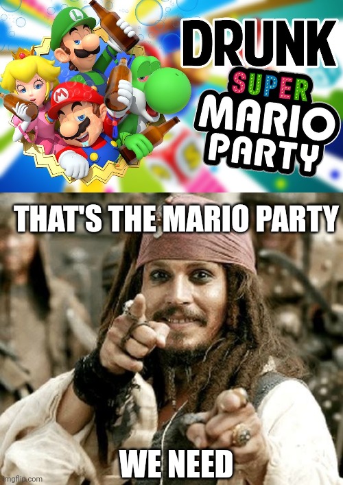 GET DRUNK WITH YOUR FRIENDS | THAT'S THE MARIO PARTY; WE NEED | image tagged in point jack,drunk,mario party,super mario,nintendo | made w/ Imgflip meme maker