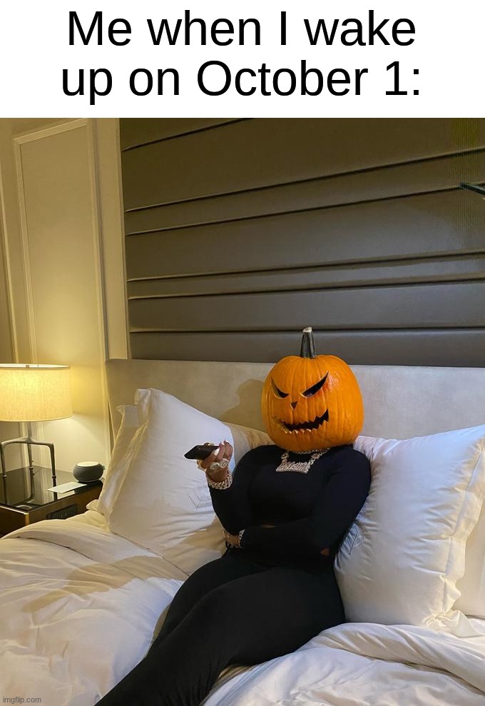 People will say it's too early for Halloween memes, I think not (◔‿◔) | Me when I wake up on October 1: | image tagged in memes,funny,true story,relatable memes,halloween,spooktober | made w/ Imgflip meme maker